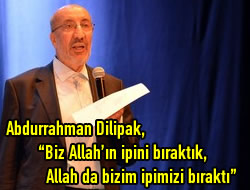 Dilipak: 'Biz Allah'n ipini braktk, Allah da bizim ipimizi brakt'