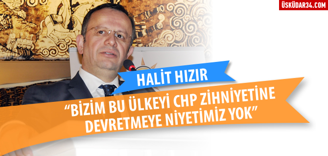 Halit Hzr, ''lkeyi CHP zihniyetine teslim etmeyeceiz''