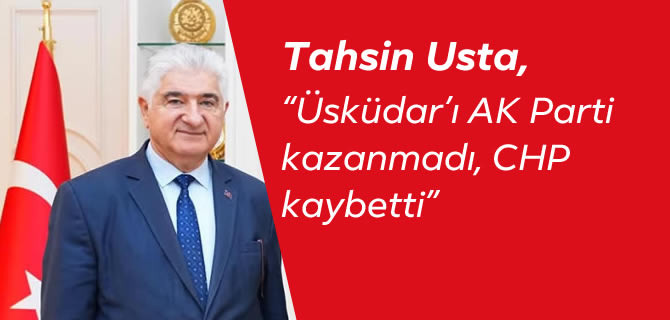 Tahsin Usta, “Üsküdar’ı AK Parti kazanmadı, CHP kaybetti”