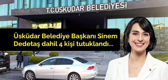 Üsküdar Belediyesi Başkanı Sinem Dedetaş ve 3 kişi tutuklandı