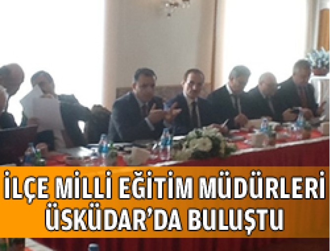İstanbul İlçe Müdürleri Toplantısı Üsküdar'da yapıldı