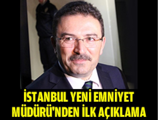 Yeni İstanbul Emniyet Müdürü'nden ilk açıklama