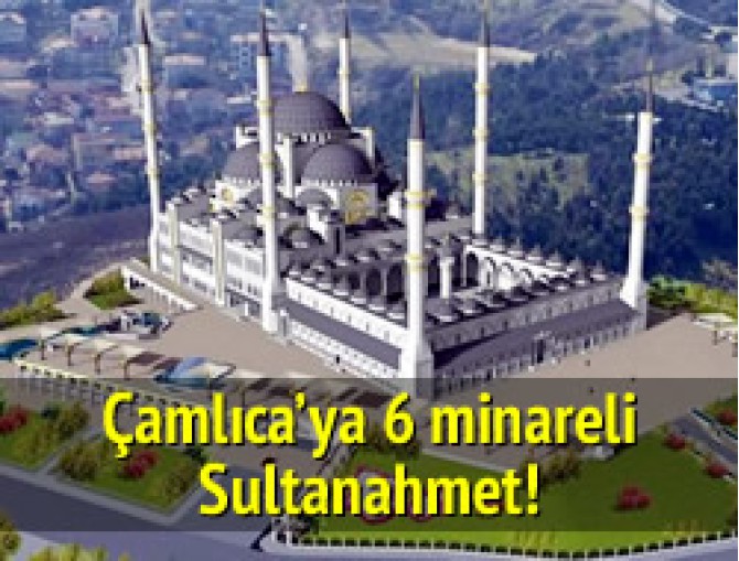 Çamlıca'ya 6 minareli Sultanahmet!