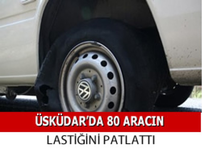 Üsküdar Yavuztürk'te 80 Aracın Lastiğini Patlattı